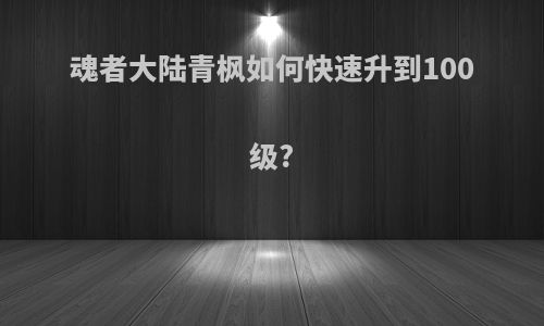 魂者大陆青枫如何快速升到100级?