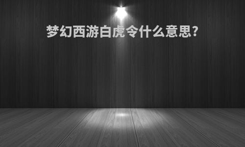 梦幻西游白虎令什么意思?