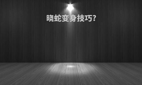 晓蛇变身技巧?