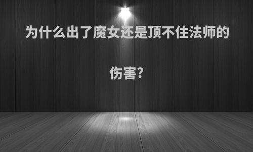 为什么出了魔女还是顶不住法师的伤害?