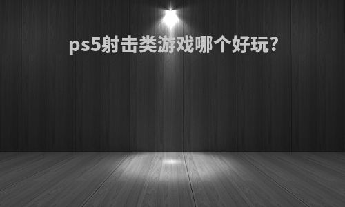 ps5射击类游戏哪个好玩?