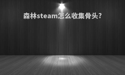森林steam怎么收集骨头?
