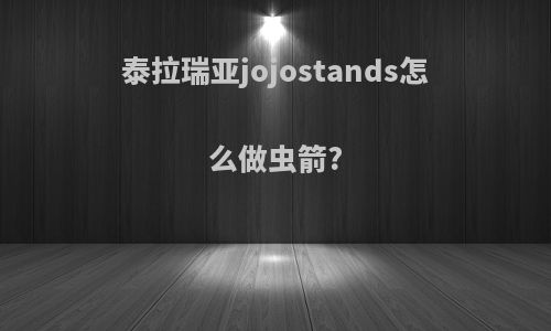 泰拉瑞亚jojostands怎么做虫箭?