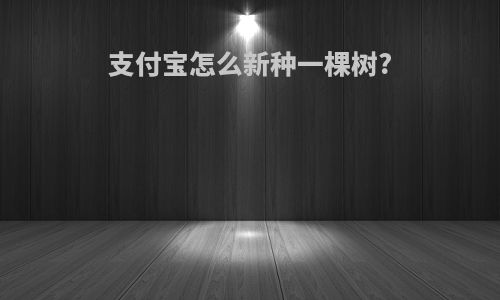 支付宝怎么新种一棵树?