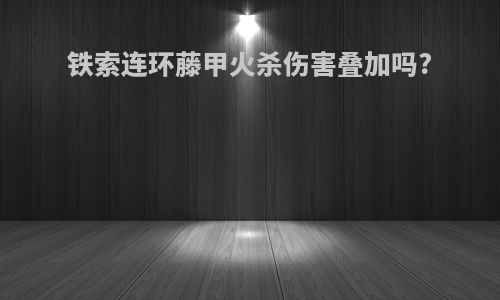 铁索连环藤甲火杀伤害叠加吗?