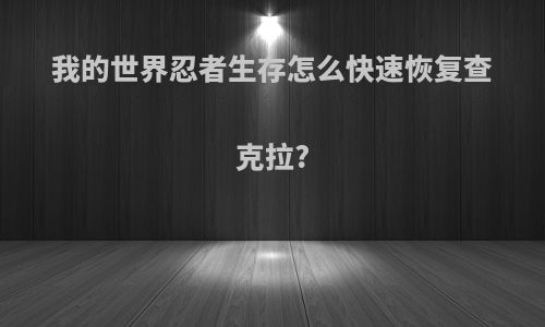 我的世界忍者生存怎么快速恢复查克拉?