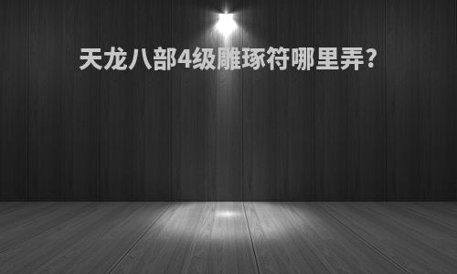 天龙八部4级雕琢符哪里弄?