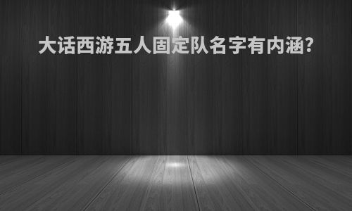 大话西游五人固定队名字有内涵?