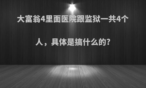 大富翁4里面医院跟监狱一共4个人，具体是搞什么的?