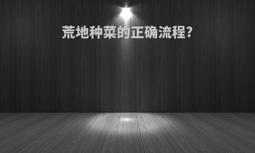 荒地种菜的正确流程?