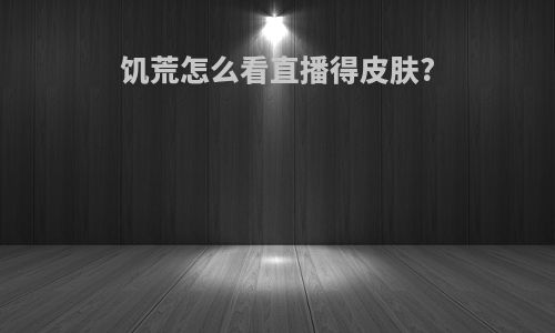 饥荒怎么看直播得皮肤?