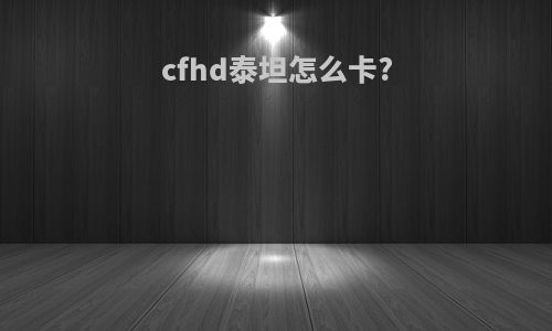 cfhd泰坦怎么卡?