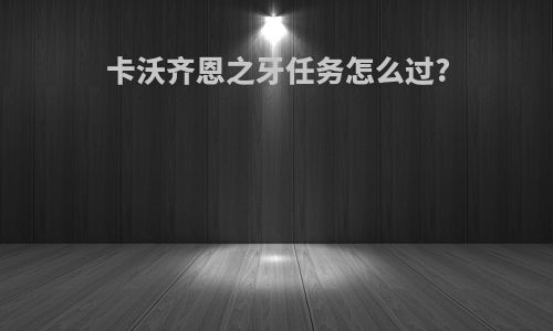 卡沃齐恩之牙任务怎么过?