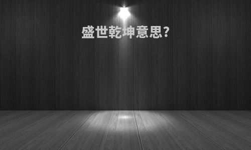 盛世乾坤意思?