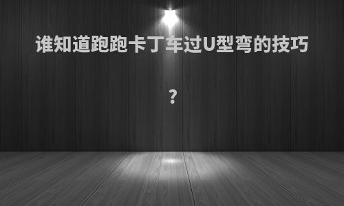 谁知道跑跑卡丁车过U型弯的技巧?