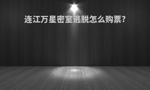 连江万星密室逃脱怎么购票?