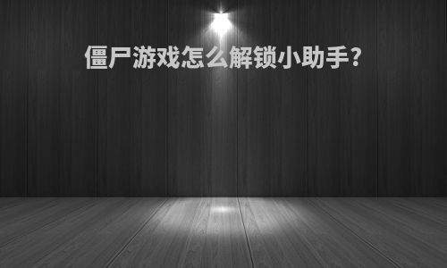 僵尸游戏怎么解锁小助手?