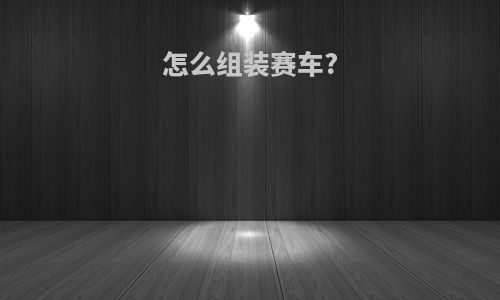 怎么组装赛车?