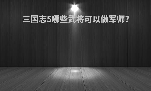 三国志5哪些武将可以做军师?