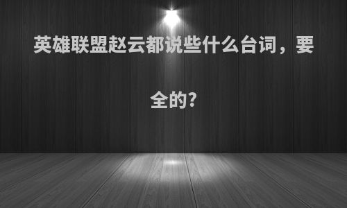 英雄联盟赵云都说些什么台词，要全的?