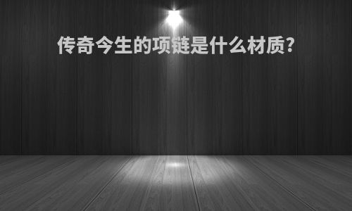 传奇今生的项链是什么材质?