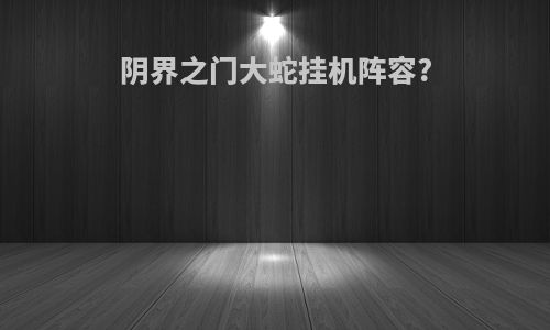 阴界之门大蛇挂机阵容?