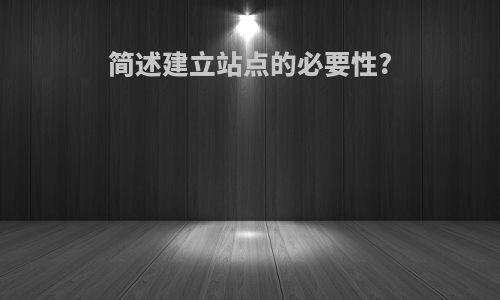 简述建立站点的必要性?