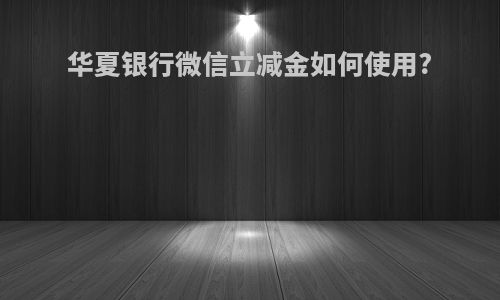 华夏银行微信立减金如何使用?