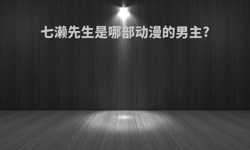 七濑先生是哪部动漫的男主?