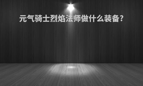 元气骑士烈焰法师做什么装备?