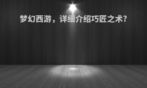 梦幻西游，详细介绍巧匠之术?