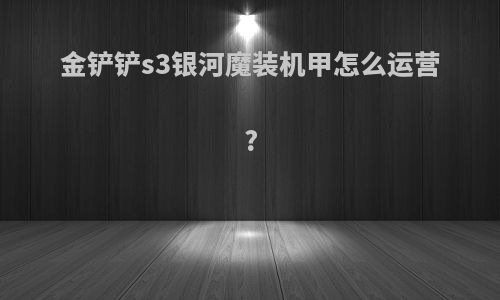 金铲铲s3银河魔装机甲怎么运营?