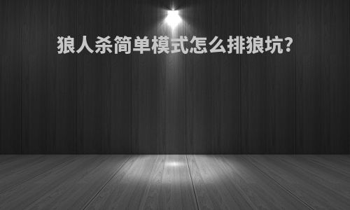 狼人杀简单模式怎么排狼坑?