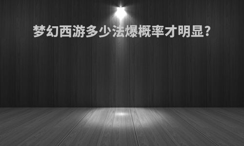 梦幻西游多少法爆概率才明显?