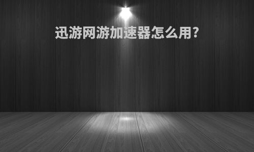 迅游网游加速器怎么用?