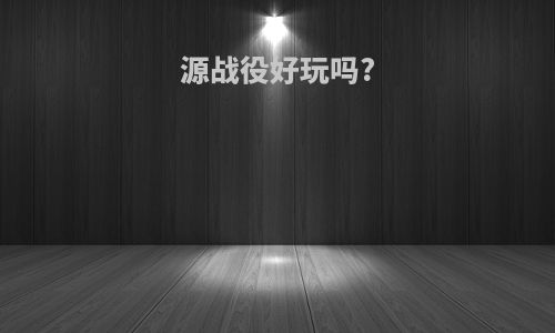源战役好玩吗?