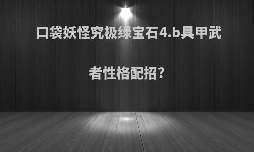 口袋妖怪究极绿宝石4.b具甲武者性格配招?