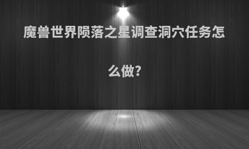 魔兽世界陨落之星调查洞穴任务怎么做?