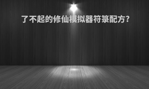 了不起的修仙模拟器符箓配方?