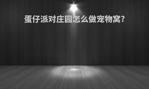 蛋仔派对庄园怎么做宠物窝?