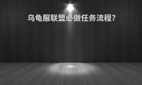 乌龟服联盟必做任务流程?