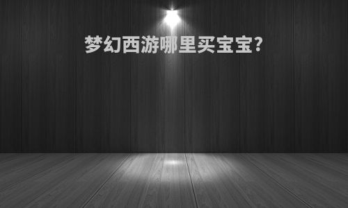 梦幻西游哪里买宝宝?