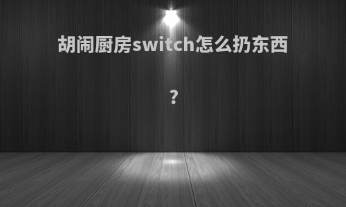 胡闹厨房switch怎么扔东西?