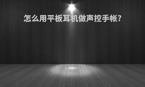 怎么用平板耳机做声控手帐?