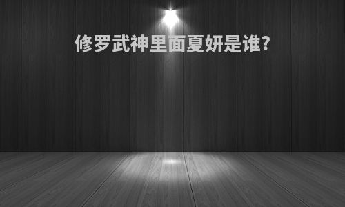 修罗武神里面夏妍是谁?