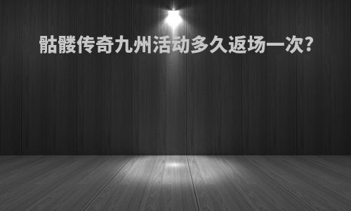 骷髅传奇九州活动多久返场一次?