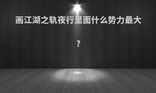 画江湖之轨夜行里面什么势力最大?