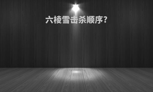 六棱雪击杀顺序?