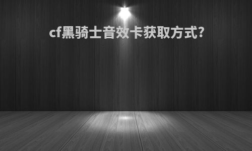 cf黑骑士音效卡获取方式?