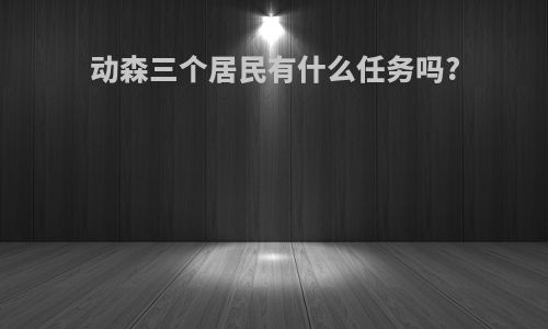 动森三个居民有什么任务吗?